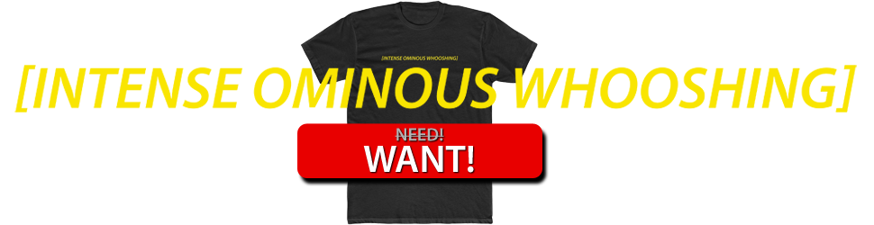 Intense Ominous Whooshing Tshirt Want