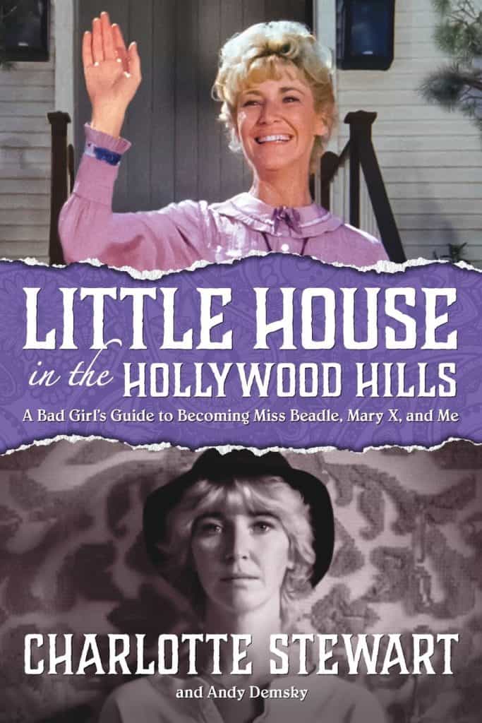 Charlotte Stewart - Little House in the Hollywood Hills: Little House in the Hollywood Hills: A Bad Girl’s Guide to Becoming Miss Beadle, Mary X, and Me