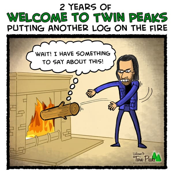 Welcome to Twin Peaks, putting another log on the fire...